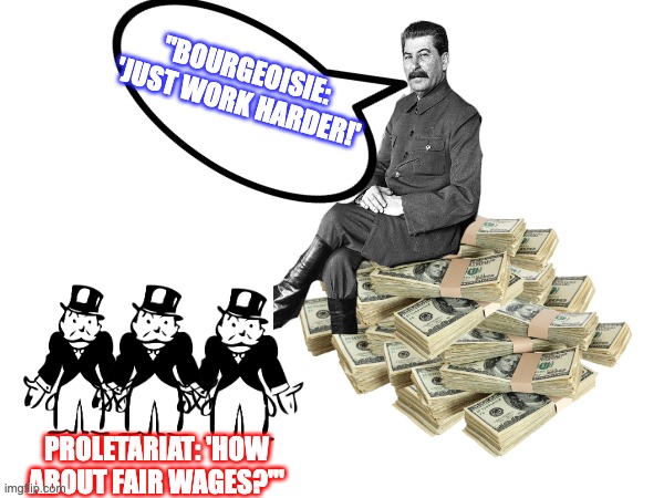 Capitalism! | "BOURGEOISIE: 'JUST WORK HARDER!'; PROLETARIAT: 'HOW ABOUT FAIR WAGES?'" | image tagged in karl marx | made w/ Imgflip meme maker