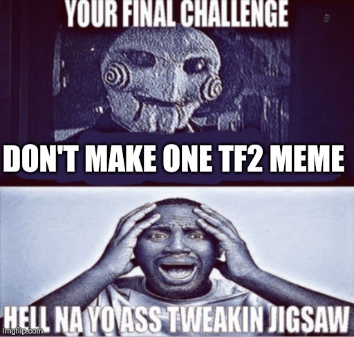 Lol | DON'T MAKE ONE TF2 MEME | image tagged in your final challenge | made w/ Imgflip meme maker