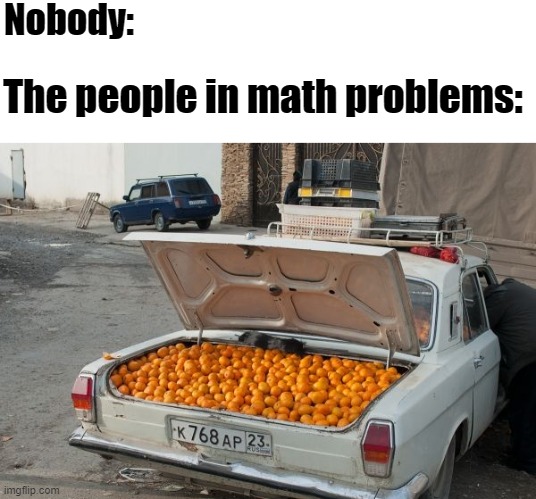 They always buy a few tonnes of useless crap. | Nobody:; The people in math problems: | image tagged in memes,math,school | made w/ Imgflip meme maker