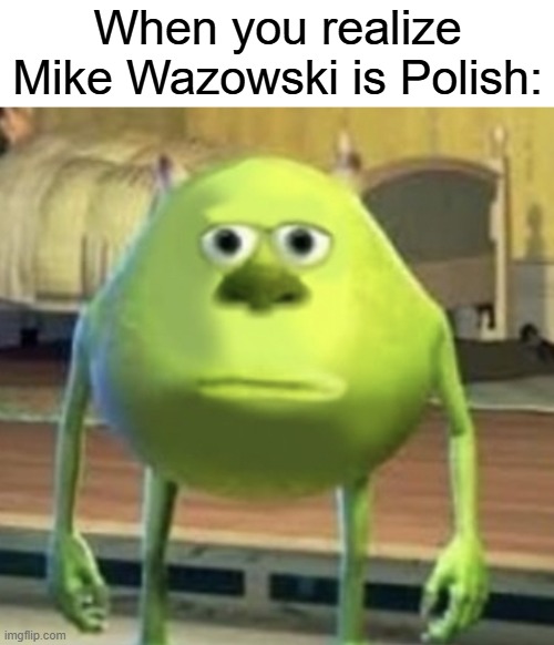 Tytuł | When you realize Mike Wazowski is Polish: | image tagged in mike wazowski face swap,polish,memes,funny,realization | made w/ Imgflip meme maker