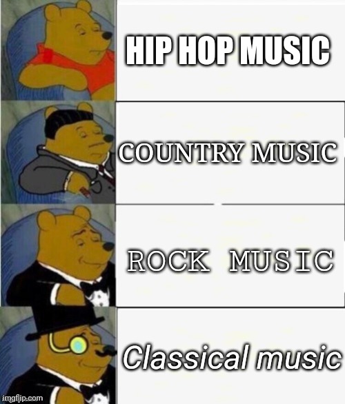 Classical music is banger | HIP HOP MUSIC; COUNTRY MUSIC; ROCK MUSIC; Classical music | image tagged in tuxedo winnie the pooh 4 panel,music | made w/ Imgflip meme maker