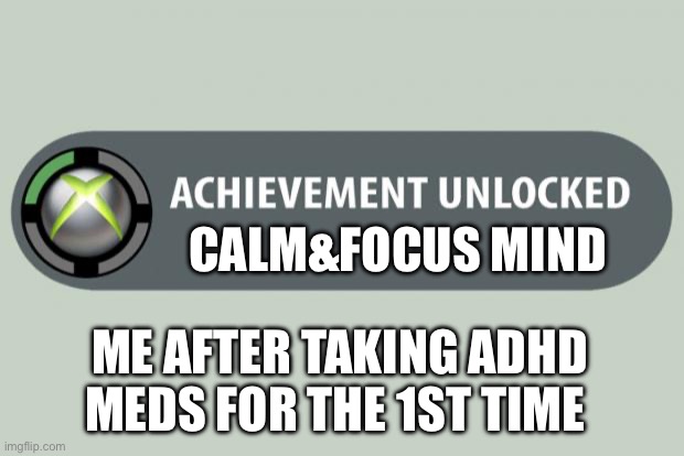 ADHA meds | CALM&FOCUS MIND; ME AFTER TAKING ADHD MEDS FOR THE 1ST TIME | image tagged in achievement unlocked | made w/ Imgflip meme maker