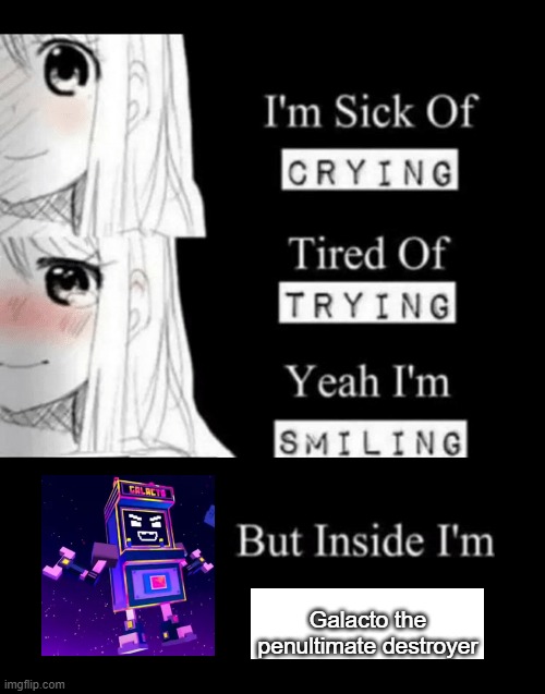 I'm Sick Of Crying | Galacto the penultimate destroyer | image tagged in i'm sick of crying | made w/ Imgflip meme maker