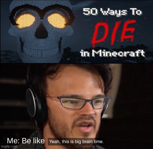 50 ways to die in minecraft | Me: Be like | image tagged in yeah this is big brain time,minecraft,video games,jpfan102504 | made w/ Imgflip meme maker