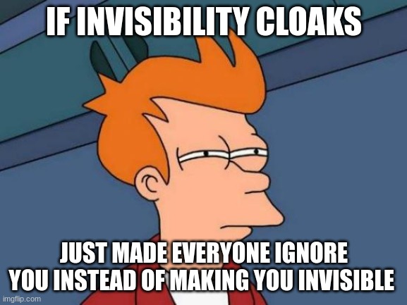 You're not actually invisible | IF INVISIBILITY CLOAKS; JUST MADE EVERYONE IGNORE YOU INSTEAD OF MAKING YOU INVISIBLE | image tagged in memes,futurama fry,harry potter,jpfan102504 | made w/ Imgflip meme maker