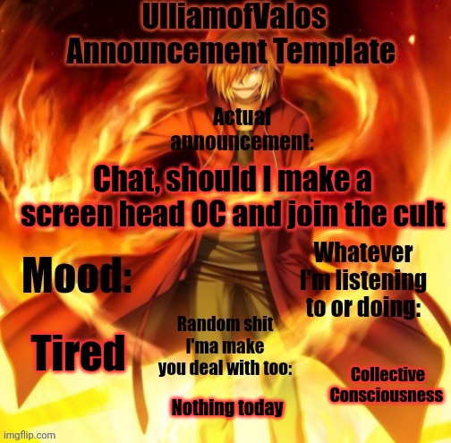 UlliamofValos Announcement Template | Chat, should I make a screen head OC and join the cult; Tired; Collective Consciousness; Nothing today | image tagged in ulliamofvalos announcement template | made w/ Imgflip meme maker