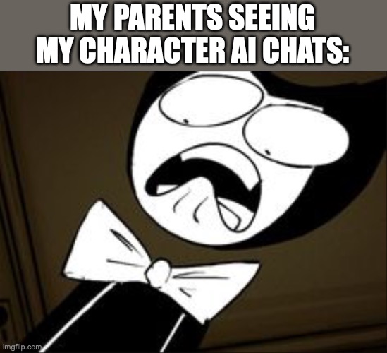 SHOCKED BENDY | MY PARENTS SEEING MY CHARACTER AI CHATS: | image tagged in shocked bendy | made w/ Imgflip meme maker