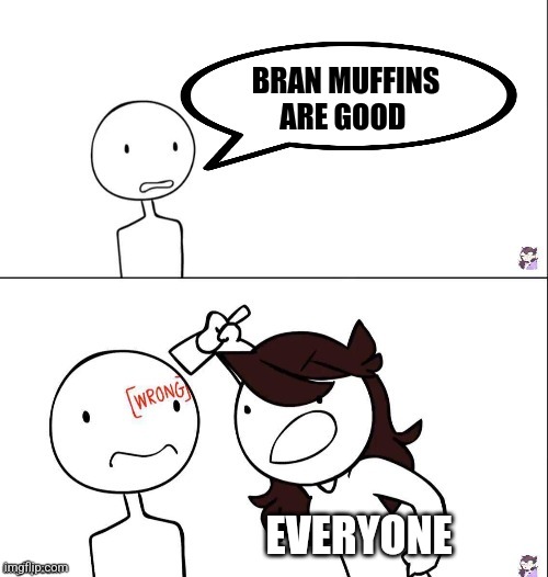 Bran muffins aren't good | BRAN MUFFINS ARE GOOD; EVERYONE | image tagged in jaiden animation wrong,food memes,relatable,jpfan102504 | made w/ Imgflip meme maker