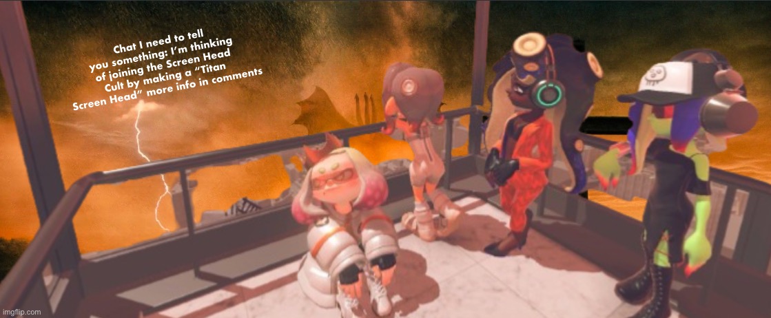 Splatoon 3: False Order expansion | Chat I need to tell you something: I’m thinking of joining the Screen Head Cult by making a “Titan Screen Head” more info in comments | image tagged in splatoon 3 false order expansion | made w/ Imgflip meme maker