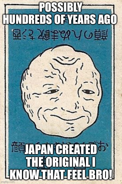 The original I Know That Feel Bro! | POSSIBLY HUNDREDS OF YEARS AGO; JAPAN CREATED THE ORIGINAL I KNOW THAT FEEL BRO! | image tagged in funny | made w/ Imgflip meme maker