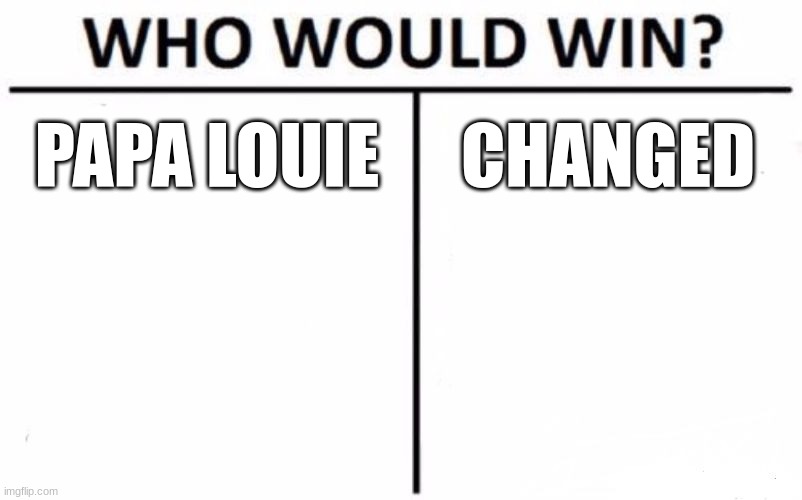 Who Would Win? Meme | PAPA LOUIE; CHANGED | image tagged in memes,who would win | made w/ Imgflip meme maker