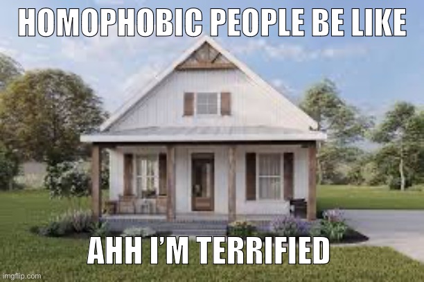I’m gay so I find this joke hilarious | HOMOPHOBIC PEOPLE BE LIKE; AHH I’M TERRIFIED | image tagged in funny,memes,funny memes,gay,pride month,homophobic | made w/ Imgflip meme maker