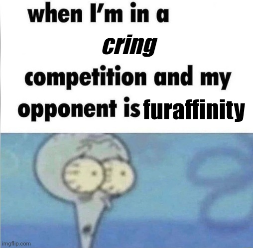 whe i'm in a competition and my opponent is | cring; furaffinity | image tagged in whe i'm in a competition and my opponent is | made w/ Imgflip meme maker