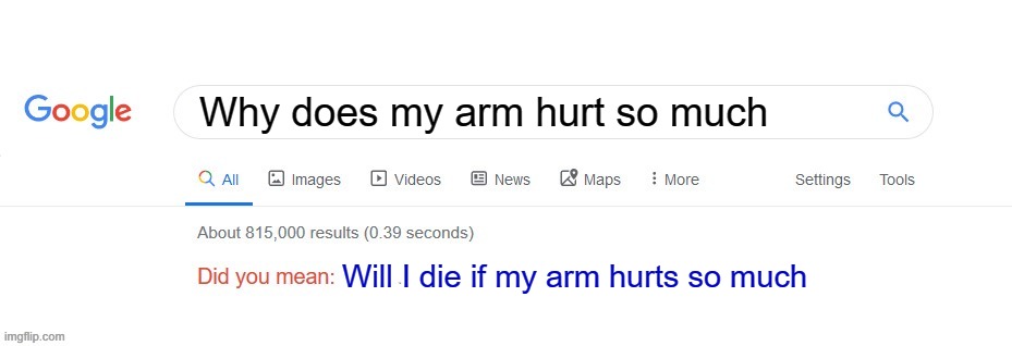 don't use google as a doctor | Why does my arm hurt so much; Will I die if my arm hurts so much | image tagged in did you mean | made w/ Imgflip meme maker