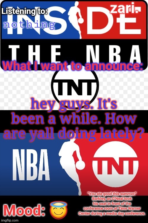 zari.'s NBA on TNT temp | nothing; hey guys. It's been a while. How are yall doing lately? 😇 | image tagged in zari 's nba on tnt temp | made w/ Imgflip meme maker