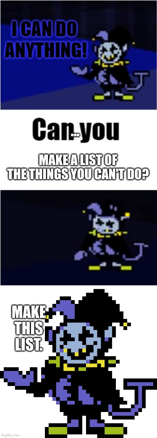 ... MAKE A LIST OF THE THINGS YOU CAN'T DO? MAKE THIS LIST. | image tagged in i can do anything,jevil meme | made w/ Imgflip meme maker