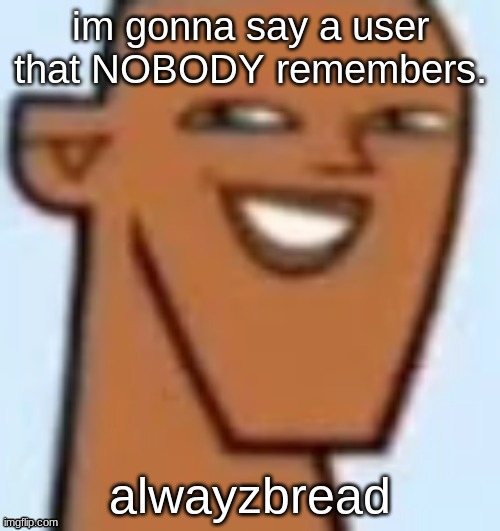 justin | im gonna say a user that NOBODY remembers. alwayzbread | image tagged in justin | made w/ Imgflip meme maker