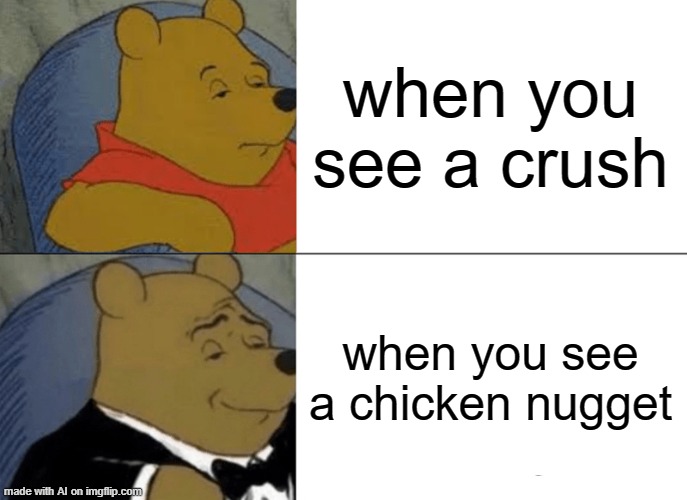 Tuxedo Winnie The Pooh Meme | when you see a crush; when you see a chicken nugget | image tagged in memes,tuxedo winnie the pooh | made w/ Imgflip meme maker