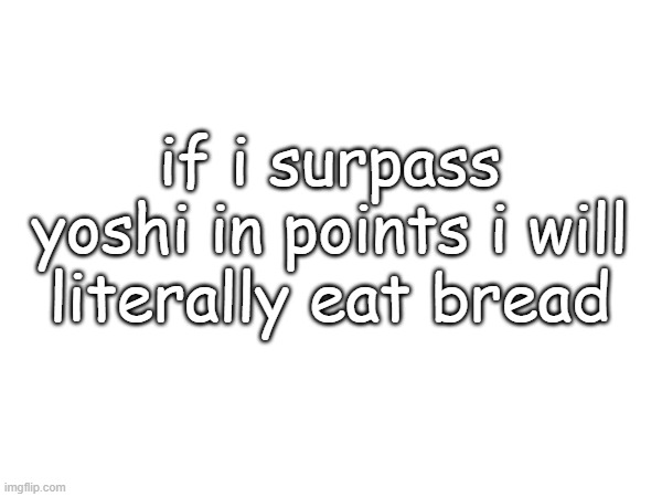 if i surpass yoshi in points i will literally eat bread | made w/ Imgflip meme maker