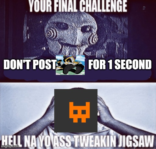 your final challenge | DON'T POST               FOR 1 SECOND | image tagged in your final challenge | made w/ Imgflip meme maker