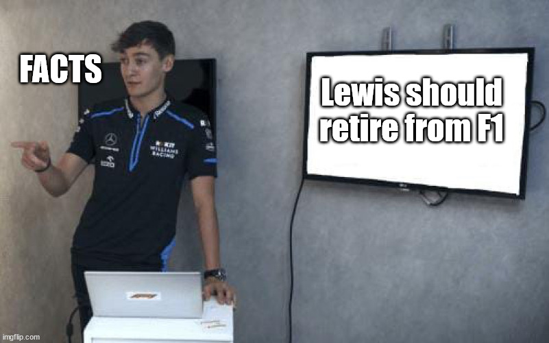 George Russell Powerpoint F1 | FACTS; Lewis should retire from F1 | image tagged in george russell powerpoint f1 | made w/ Imgflip meme maker