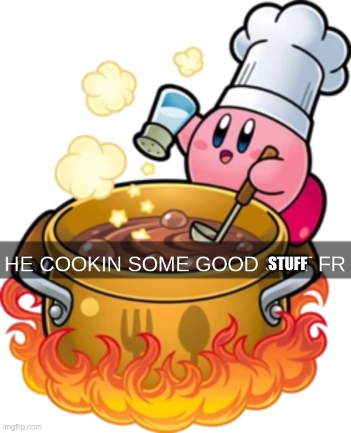 he cookin some good shit fr | STUFF | image tagged in he cookin some good shit fr | made w/ Imgflip meme maker