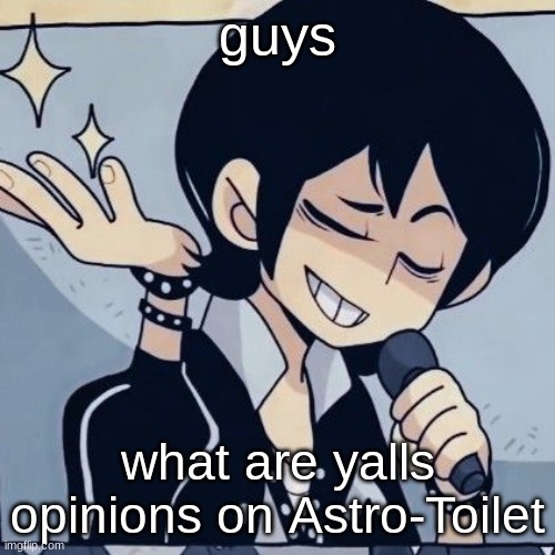 Tophamhatkyo just sayin | guys; what are yalls opinions on Astro-Toilet | image tagged in tophamhatkyo just sayin | made w/ Imgflip meme maker
