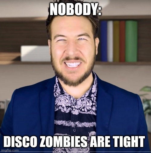 Disco zombies are tight | NOBODY:; DISCO ZOMBIES ARE TIGHT | image tagged in producer guy,zombies,memes,funny memes,jpfan102504 | made w/ Imgflip meme maker