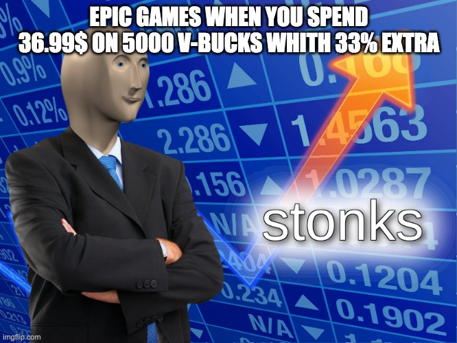 stonks | EPIC GAMES WHEN YOU SPEND 36.99$ ON 5000 V-BUCKS WHITH 33% EXTRA | image tagged in stonks | made w/ Imgflip meme maker
