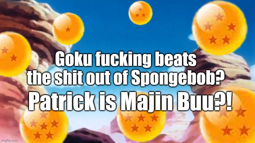 Dragon Ball Title card | Goku fucking beats the shit out of Spongebob? Patrick is Majin Buu?! | image tagged in dragon ball title card | made w/ Imgflip meme maker