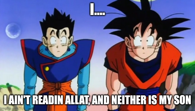 Confused Goku And Gohan | I.... I AIN'T READIN ALLAT, AND NEITHER IS MY SON | image tagged in confused goku and gohan | made w/ Imgflip meme maker