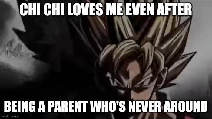 Goku Staring | CHI CHI LOVES ME EVEN AFTER BEING A PARENT WHO'S NEVER AROUND | image tagged in goku staring | made w/ Imgflip meme maker
