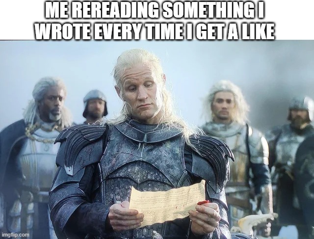 Rereading | ME REREADING SOMETHING I WROTE EVERY TIME I GET A LIKE | image tagged in game of thrones read | made w/ Imgflip meme maker