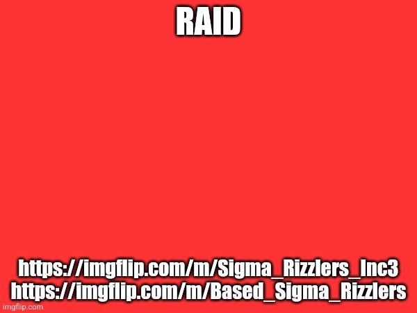 RAID; https://imgflip.com/m/Sigma_Rizzlers_Inc3
https://imgflip.com/m/Based_Sigma_Rizzlers | image tagged in raid,sigma_rizzlers_inc,anti_sigma_rizzlers | made w/ Imgflip meme maker