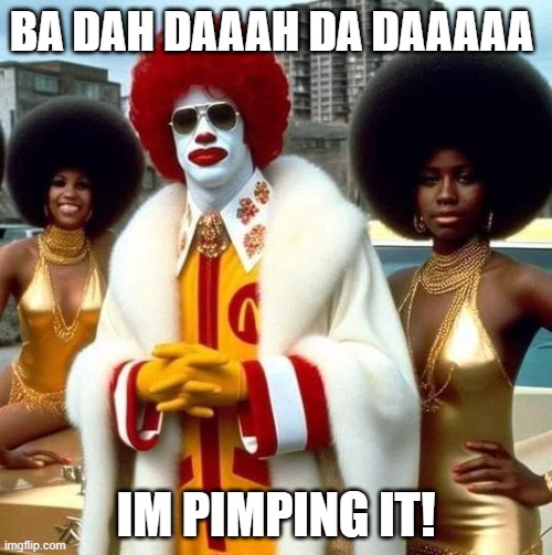 Mc Pimping | BA DAH DAAAH DA DAAAAA; IM PIMPING IT! | image tagged in mcdonalds,ronald mcdonald,funny,lol so funny,funny memes | made w/ Imgflip meme maker