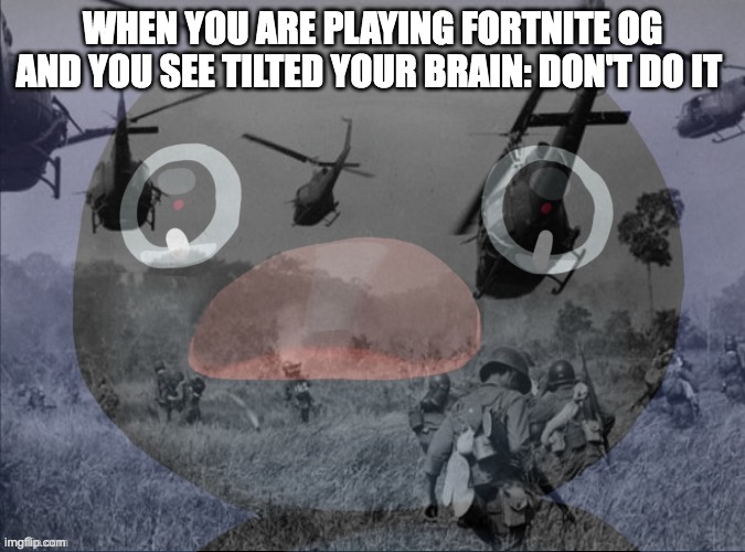 Pingu | WHEN YOU ARE PLAYING FORTNITE OG AND YOU SEE TILTED YOUR BRAIN: DON'T DO IT | image tagged in pingu | made w/ Imgflip meme maker