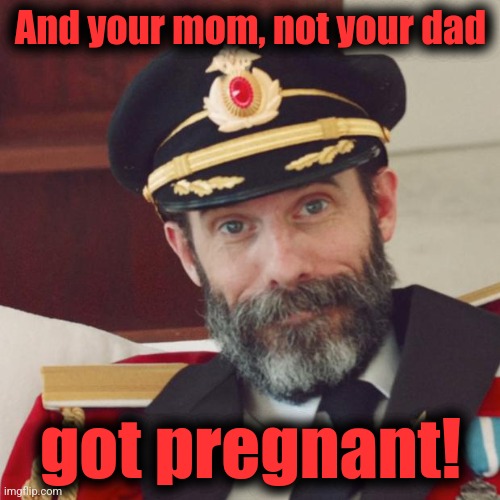 Captain Obvious | And your mom, not your dad got pregnant! | image tagged in captain obvious | made w/ Imgflip meme maker