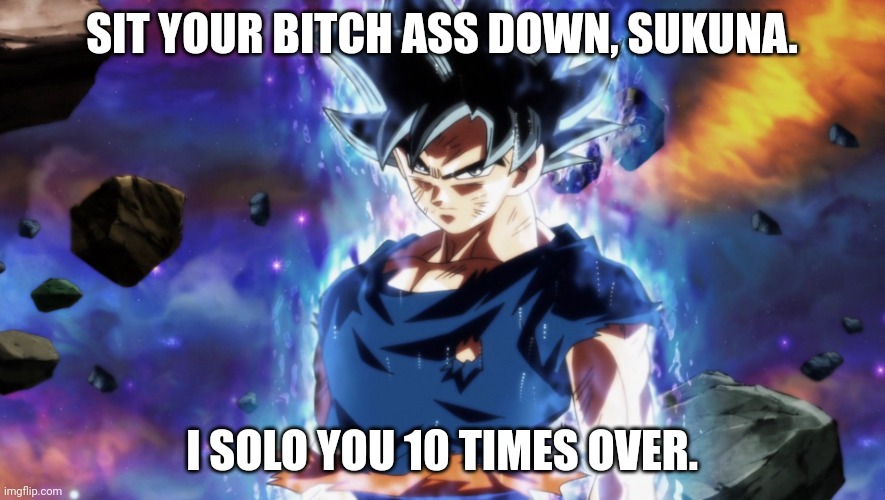ultra instinct goku | SIT YOUR BITCH ASS DOWN, SUKUNA. I SOLO YOU 10 TIMES OVER. | image tagged in ultra instinct goku | made w/ Imgflip meme maker