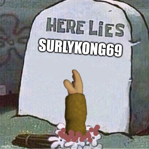 I live again | SURLYKONG69 | image tagged in here lies spongebob tombstone,stop it get some help | made w/ Imgflip meme maker