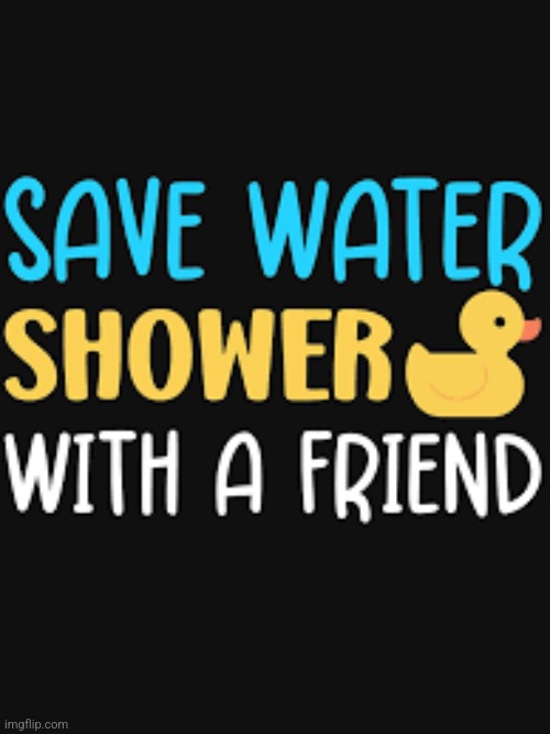 Well, can't argue with that! | image tagged in shower | made w/ Imgflip meme maker