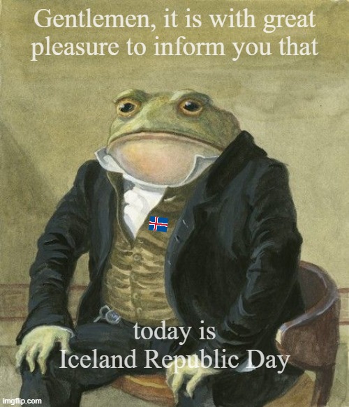 Iceland | Gentlemen, it is with great 
pleasure to inform you that; today is Iceland Republic Day | image tagged in gentleman frog | made w/ Imgflip meme maker