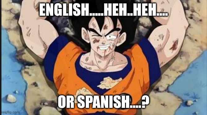 Injured Goku Smile | ENGLISH.....HEH..HEH.... OR SPANISH....? | image tagged in injured goku smile | made w/ Imgflip meme maker