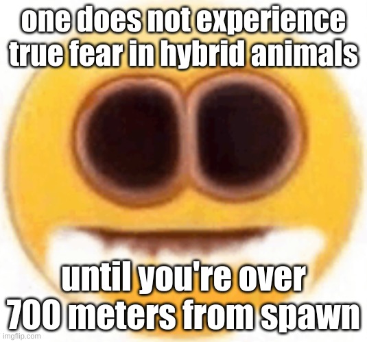 my level 210 ass fighting level 1000+ creatures | one does not experience true fear in hybrid animals; until you're over 700 meters from spawn | image tagged in emoji foaming at the mouth | made w/ Imgflip meme maker