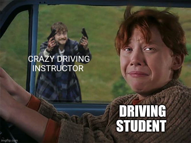 Crazy driving instructor | CRAZY DRIVING INSTRUCTOR; DRIVING STUDENT | image tagged in harry with guns scared ron,jpfan102504 | made w/ Imgflip meme maker