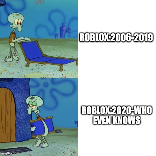 Squidward chair | ROBLOX:2006-2019; ROBLOX:2020-WHO EVEN KNOWS | image tagged in squidward chair | made w/ Imgflip meme maker