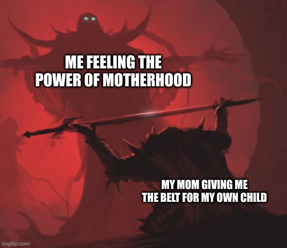 Offering the Sword | ME FEELING THE POWER OF MOTHERHOOD; MY MOM GIVING ME THE BELT FOR MY OWN CHILD | image tagged in offering the sword | made w/ Imgflip meme maker