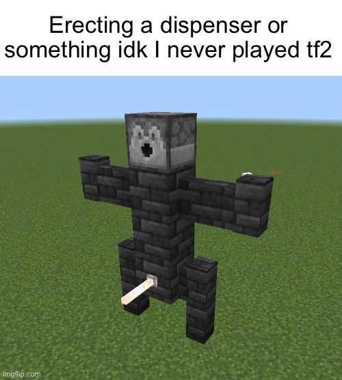 Erecting a dispenser or something idk I never played tf2 | made w/ Imgflip meme maker