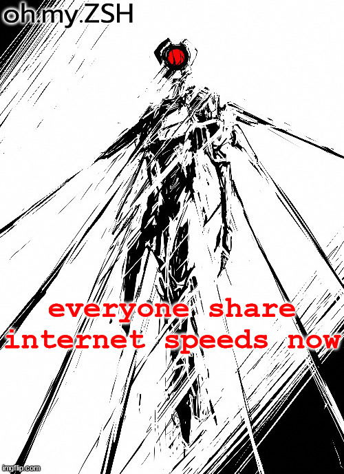 oh.my.ZSH temp | everyone share internet speeds now | image tagged in oh my zsh temp | made w/ Imgflip meme maker