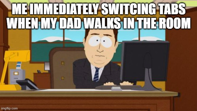 :) | ME IMMEDIATELY SWITCING TABS WHEN MY DAD WALKS IN THE ROOM | image tagged in memes,aaaaand its gone | made w/ Imgflip meme maker