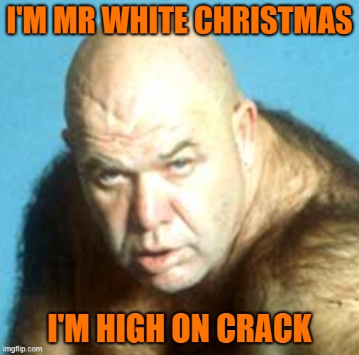 George the animal "steele" | I'M MR WHITE CHRISTMAS; I'M HIGH ON CRACK | made w/ Imgflip meme maker